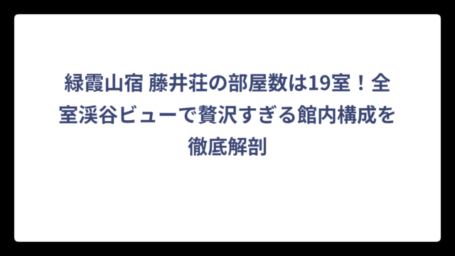 緑霞山宿 藤井荘の部屋数は19室！全室渓谷ビューで贅沢すぎる館内構成を徹底解剖