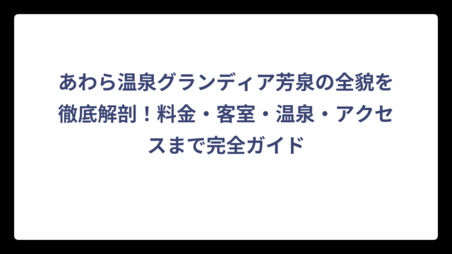 あわら温泉グランディア芳泉の全貌を徹底解剖！料金・客室・温泉・アクセスまで完全ガイド