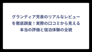 グランディア芳泉のリアルなレビューを徹底調査！実際の口コミから見える本当の評価と宿泊体験の全貌
