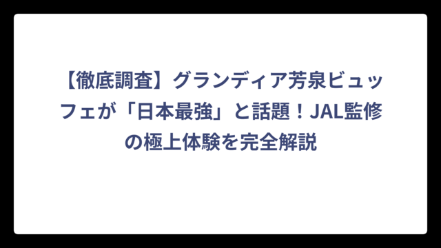 【徹底調査】グランディア芳泉ビュッフェが「日本最強」と話題！JAL監修の極上体験を完全解説
