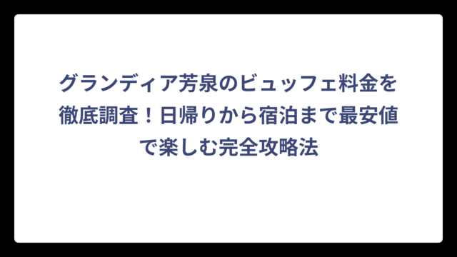 グランディア芳泉のビュッフェ料金を徹底調査！日帰りから宿泊まで最安値で楽しむ完全攻略法