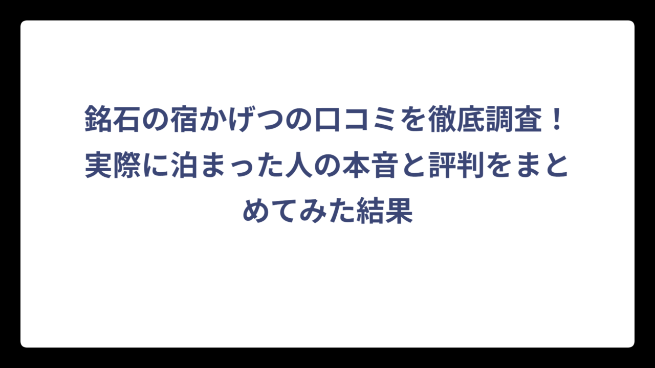銘石の宿かげつの口コミを徹底調査！実際に泊まった人の本音と評判をまとめてみた結果