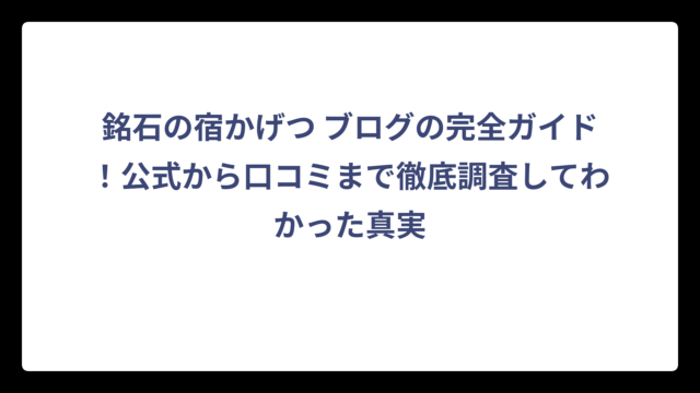 銘石の宿かげつ ブログの完全ガイド！公式から口コミまで徹底調査してわかった真実