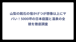 山梨の銘石の宿かげつが想像以上にヤバい！5000坪の日本庭園と温泉の全貌を徹底調査