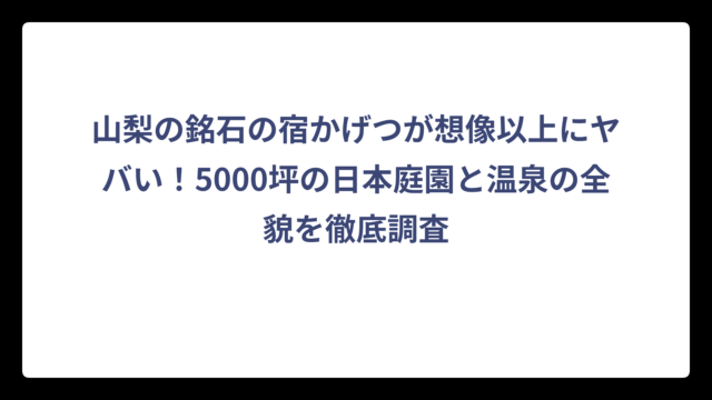 山梨の銘石の宿かげつが想像以上にヤバい！5000坪の日本庭園と温泉の全貌を徹底調査