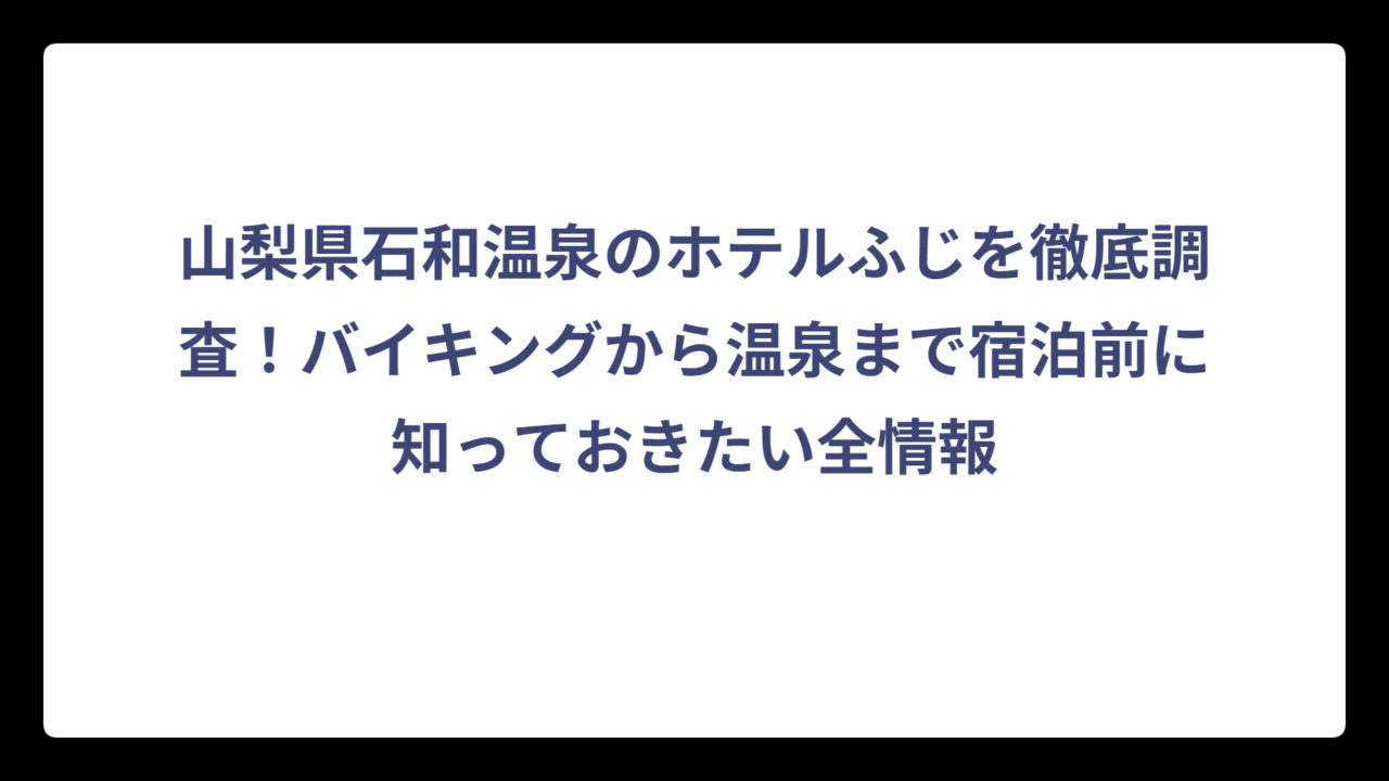 山梨県石和温泉のホテルふじを徹底調査！バイキングから温泉まで宿泊前に知っておきたい全情報