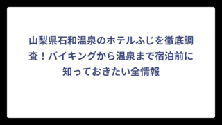 山梨県石和温泉のホテルふじを徹底調査！バイキングから温泉まで宿泊前に知っておきたい全情報
