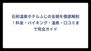 石和温泉ホテルふじの全貌を徹底解剖！料金・バイキング・温泉・口コミまで完全ガイド