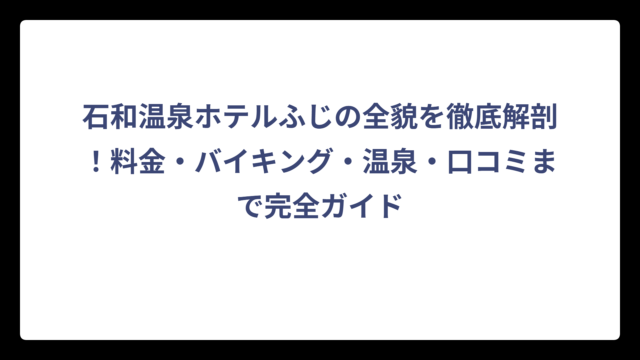 石和温泉ホテルふじの全貌を徹底解剖！料金・バイキング・温泉・口コミまで完全ガイド