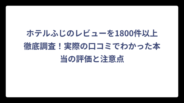 ホテルふじのレビューを1800件以上徹底調査！実際の口コミでわかった本当の評価と注意点