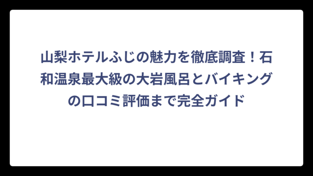 山梨ホテルふじの魅力を徹底調査！石和温泉最大級の大岩風呂とバイキングの口コミ評価まで完全ガイド
