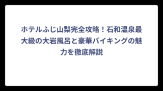 ホテルふじ山梨完全攻略！石和温泉最大級の大岩風呂と豪華バイキングの魅力を徹底解説