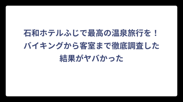 石和ホテルふじで最高の温泉旅行を！バイキングから客室まで徹底調査した結果がヤバかった