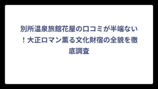 別所温泉旅館花屋の口コミが半端ない！大正ロマン薫る文化財宿の全貌を徹底調査
