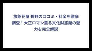 旅館花屋 長野の口コミ・料金を徹底調査！大正ロマン薫る文化財旅館の魅力を完全解説