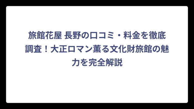 旅館花屋 長野の口コミ・料金を徹底調査！大正ロマン薫る文化財旅館の魅力を完全解説