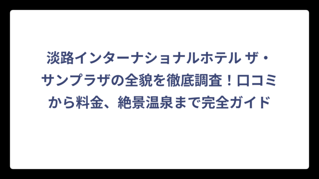 淡路インターナショナルホテル ザ・サンプラザの全貌を徹底調査！口コミから料金、絶景温泉まで完全ガイド