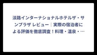 淡路インターナショナルホテルザ・サンプラザ レビュー｜実際の宿泊者による評価を徹底調査！料理・温泉・サービスの本音を暴露