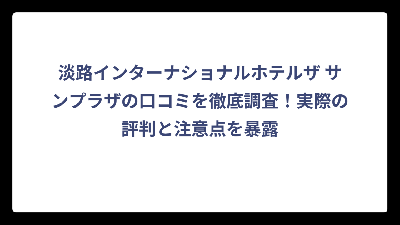 淡路インターナショナルホテルザ サンプラザの口コミを徹底調査！実際の評判と注意点を暴露