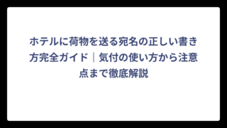 ホテルに荷物を送る宛名の正しい書き方完全ガイド｜気付の使い方から注意点まで徹底解説