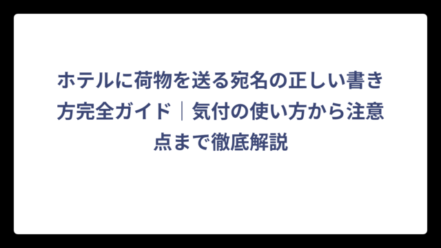 ホテルに荷物を送る宛名の正しい書き方完全ガイド｜気付の使い方から注意点まで徹底解説