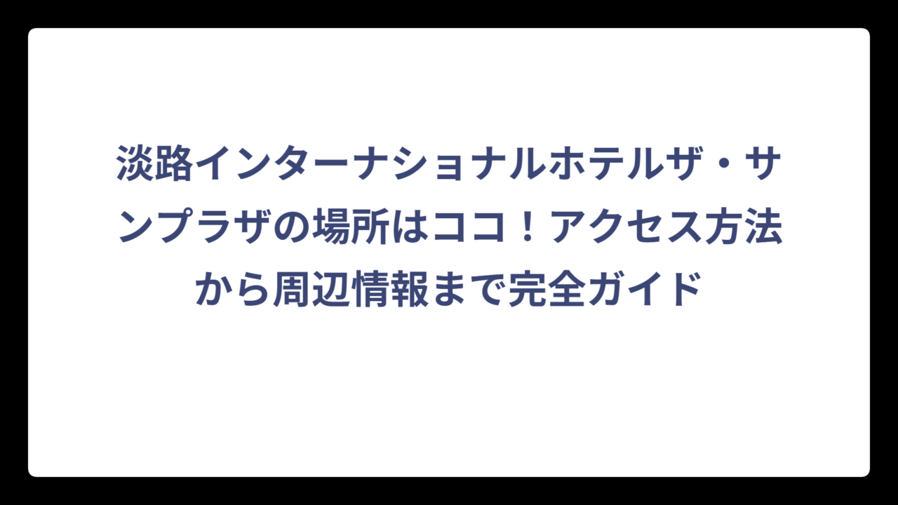 淡路インターナショナルホテルザ・サンプラザの場所はココ！アクセス方法から周辺情報まで完全ガイド