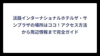 淡路インターナショナルホテルザ・サンプラザの場所はココ！アクセス方法から周辺情報まで完全ガイド