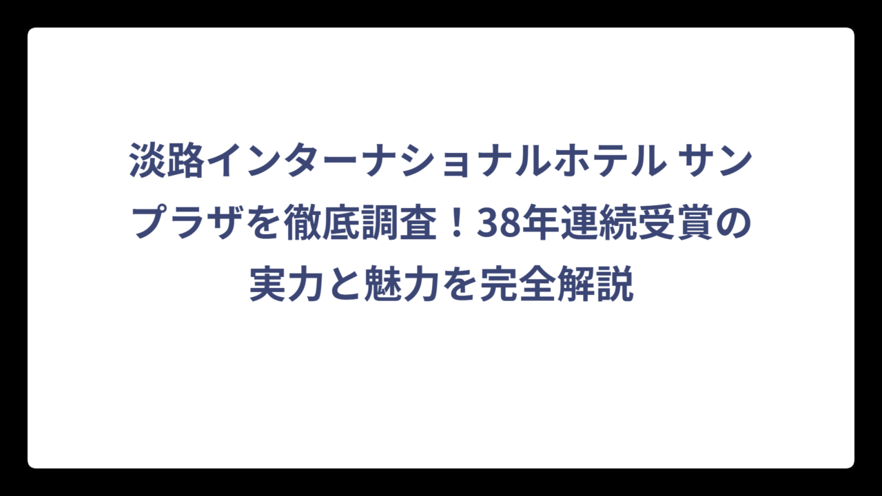 淡路インターナショナルホテル サンプラザを徹底調査！38年連続受賞の実力と魅力を完全解説