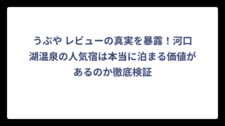 うぶや レビューの真実を暴露！河口湖温泉の人気宿は本当に泊まる価値があるのか徹底検証