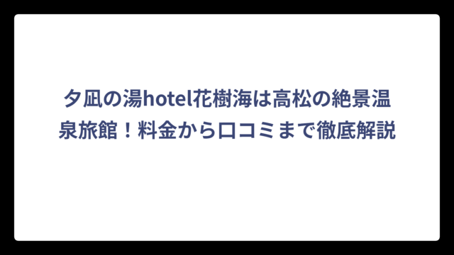 夕凪の湯hotel花樹海は高松の絶景温泉旅館！料金から口コミまで徹底解説