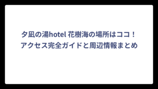 夕凪の湯hotel 花樹海の場所はココ！アクセス完全ガイドと周辺情報まとめ