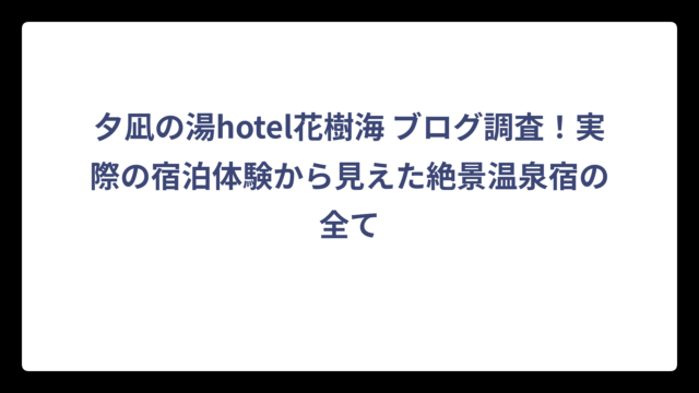 夕凪の湯hotel花樹海 ブログ調査！実際の宿泊体験から見えた絶景温泉宿の全て