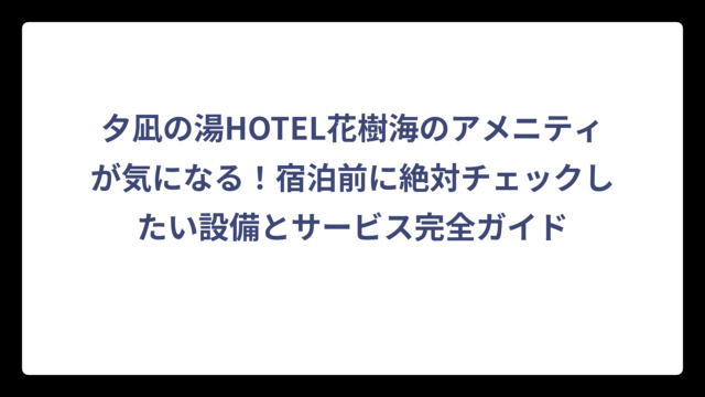 夕凪の湯HOTEL花樹海のアメニティが気になる！宿泊前に絶対チェックしたい設備とサービス完全ガイド