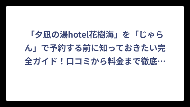 「夕凪の湯hotel花樹海」を「じゃらん」で予約する前に知っておきたい完全ガイド！口コミから料金まで徹底解説