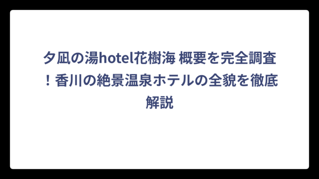 夕凪の湯hotel花樹海 概要を完全調査！香川の絶景温泉ホテルの全貌を徹底解説