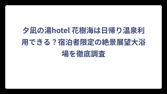 夕凪の湯hotel 花樹海は日帰り温泉利用できる？宿泊者限定の絶景展望大浴場を徹底調査