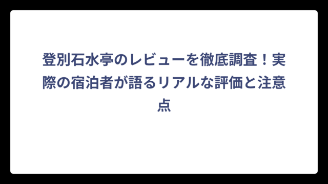 登別石水亭のレビューを徹底調査！実際の宿泊者が語るリアルな評価と注意点
