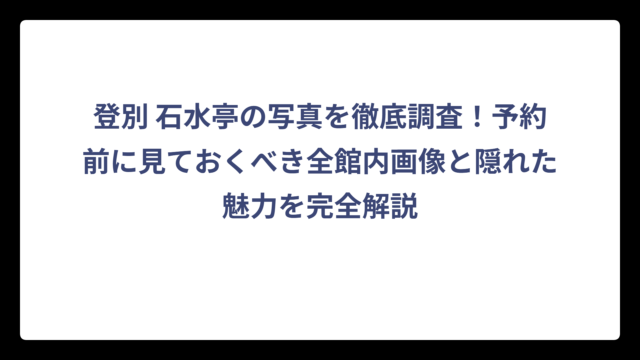 登別 石水亭の写真を徹底調査！予約前に見ておくべき全館内画像と隠れた魅力を完全解説
