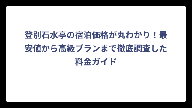 登別石水亭の宿泊価格が丸わかり！最安値から高級プランまで徹底調査した料金ガイド