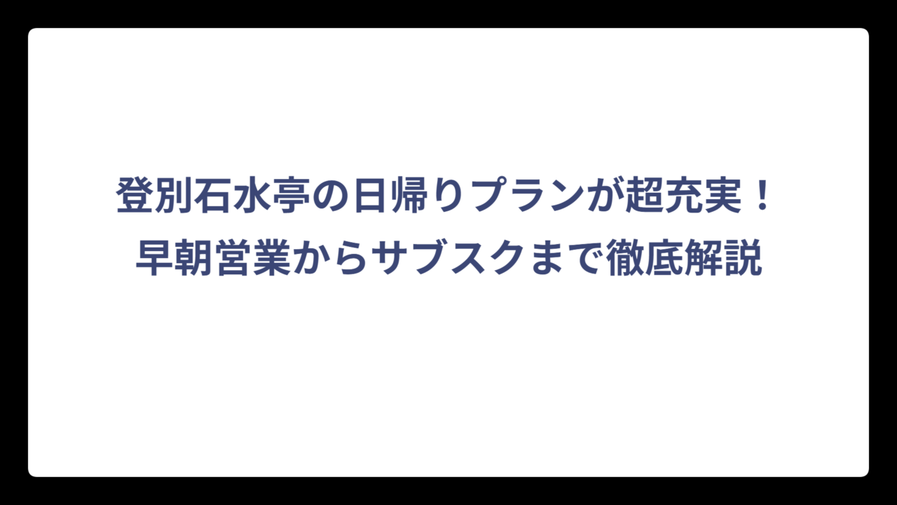 登別石水亭の日帰りプランが超充実！早朝営業からサブスクまで徹底解説