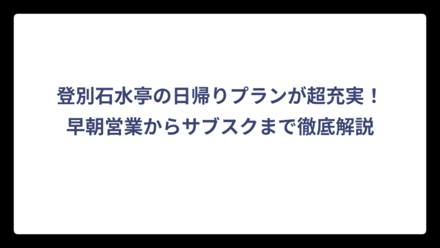 登別石水亭の日帰りプランが超充実！早朝営業からサブスクまで徹底解説