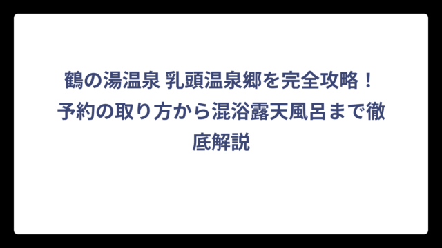 鶴の湯温泉 乳頭温泉郷を完全攻略！予約の取り方から混浴露天風呂まで徹底解説