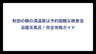 秋田の鶴の湯温泉は予約困難な絶景混浴露天風呂！完全攻略ガイド