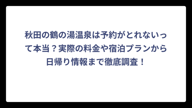 秋田の鶴の湯温泉は予約がとれないって本当？実際の料金や宿泊プランから日帰り情報まで徹底調査！