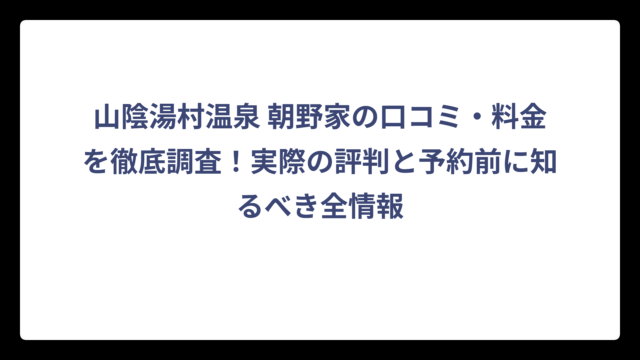 山陰湯村温泉 朝野家の口コミ・料金を徹底調査！実際の評判と予約前に知るべき全情報
