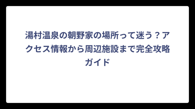 湯村温泉の朝野家の場所って迷う？アクセス情報から周辺施設まで完全攻略ガイド