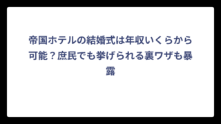 帝国ホテルの結婚式は年収いくらから可能？庶民でも挙げられる裏ワザも暴露