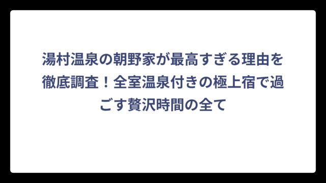 湯村温泉の朝野家が最高すぎる理由を徹底調査！全室温泉付きの極上宿で過ごす贅沢時間の全て
