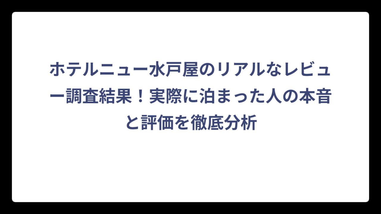 ホテルニュー水戸屋のリアルなレビュー調査結果！実際に泊まった人の本音と評価を徹底分析