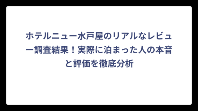 ホテルニュー水戸屋のリアルなレビュー調査結果！実際に泊まった人の本音と評価を徹底分析